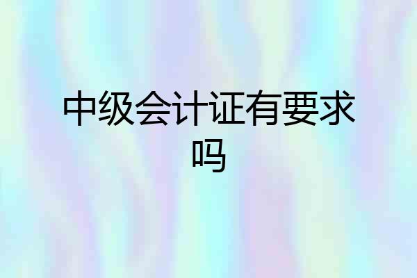 中级会计证有要求吗