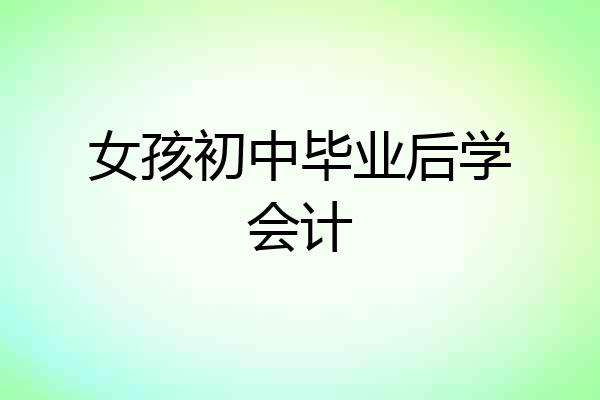 女孩初中毕业后学会计