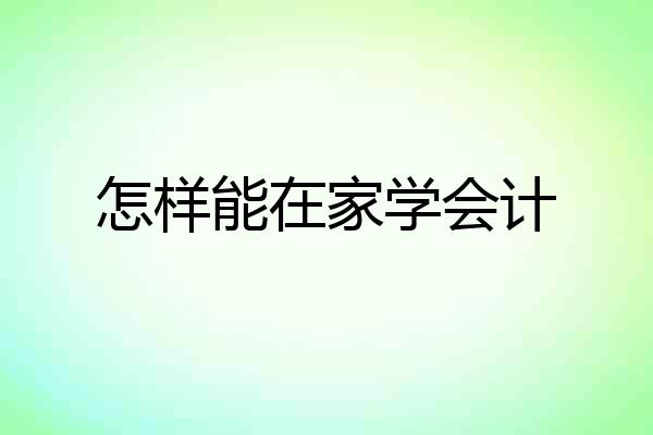 怎样能在家学会计