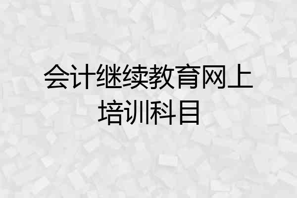 会计继续教育网上培训科目