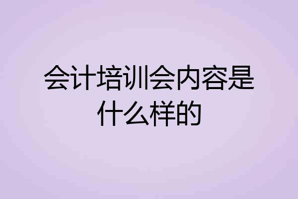 会计培训会内容是什么样的