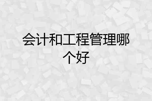 会计和工程管理哪个好