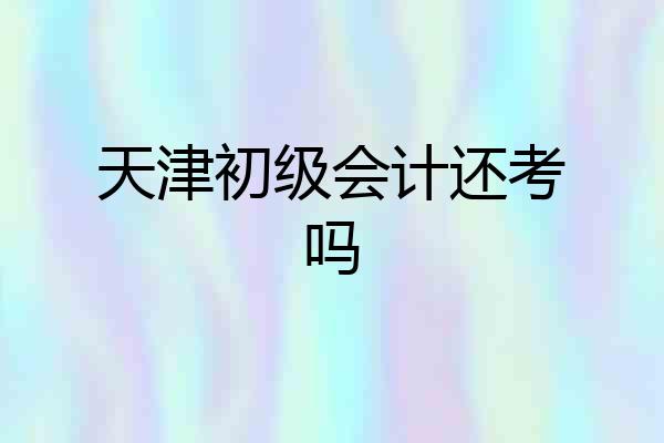 天津初级会计还考吗