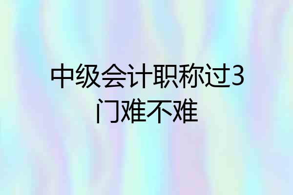 中级会计职称过3门难不难