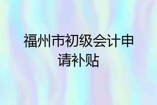 福州市初级会计申请补贴