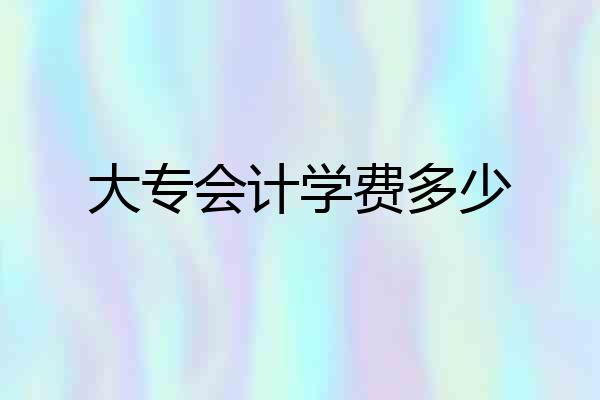 大专会计学费多少