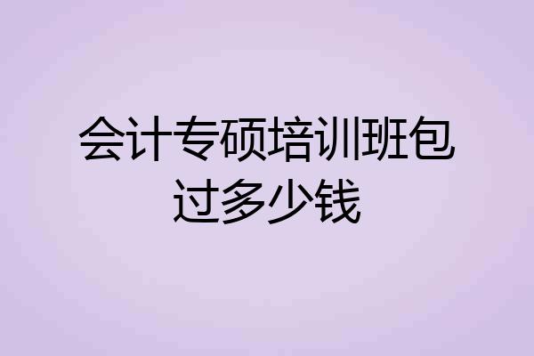 会计专硕培训班包过多少钱