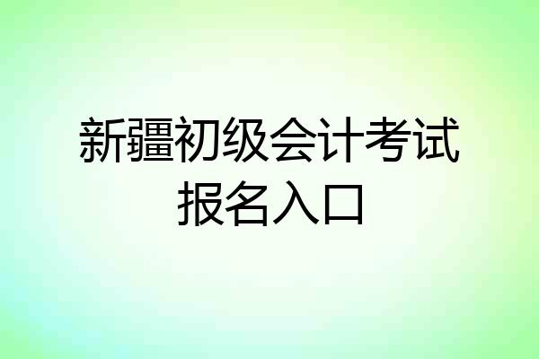 新疆初级会计考试报名入口