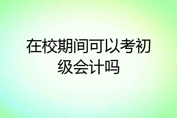 在校期间可以考初级会计吗