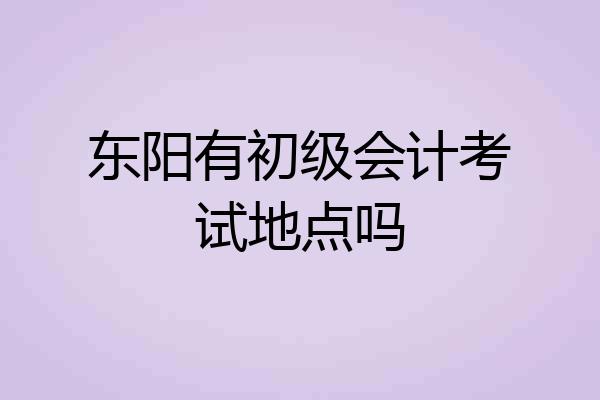 东阳有初级会计考试地点吗