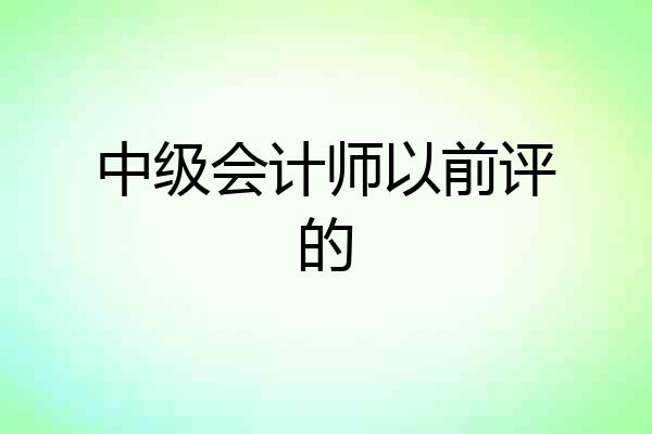 中级会计师以前评的