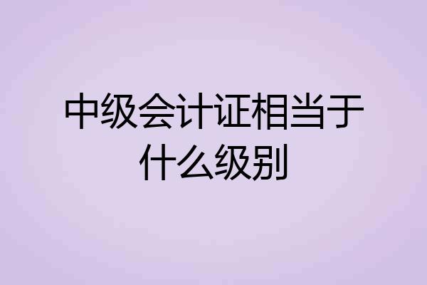 中级会计证相当于什么级别