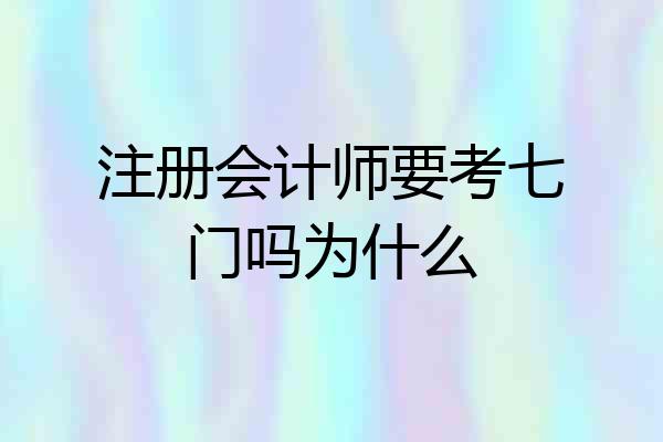 注册会计师要考七门吗为什么