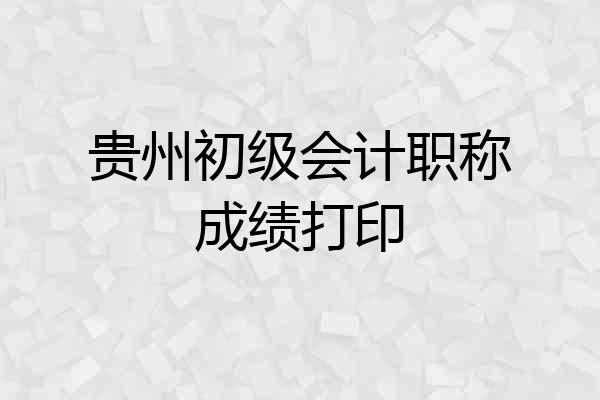 贵州初级会计职称成绩打印