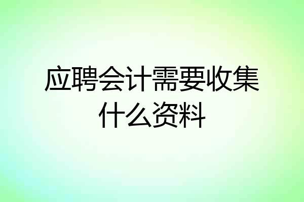 应聘会计需要收集什么资料