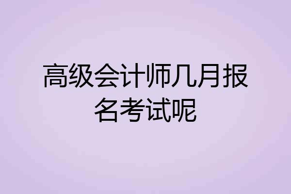 高级会计师几月报名考试呢