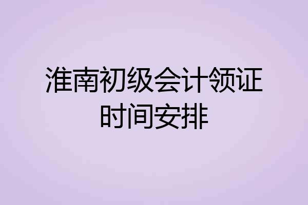 淮南初级会计领证时间安排