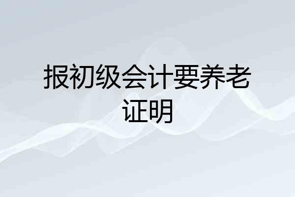 报初级会计要养老证明