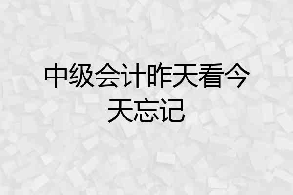 中级会计昨天看今天忘记