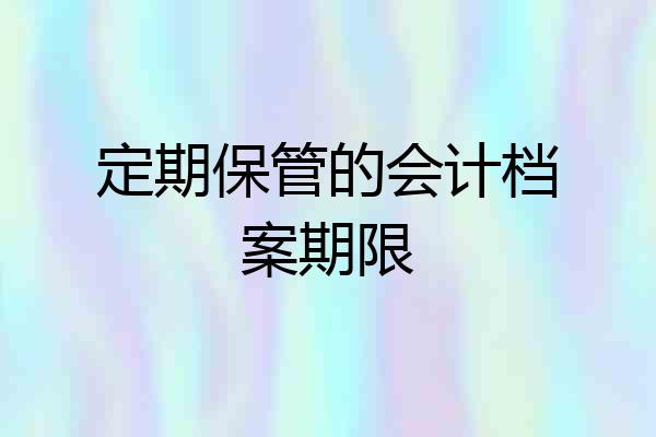 定期保管的会计档案期限