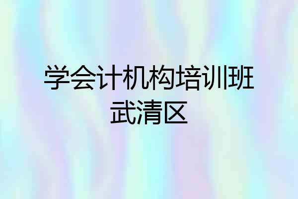 学会计机构培训班武清区