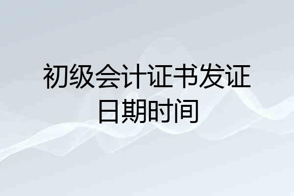 初级会计证书发证日期时间