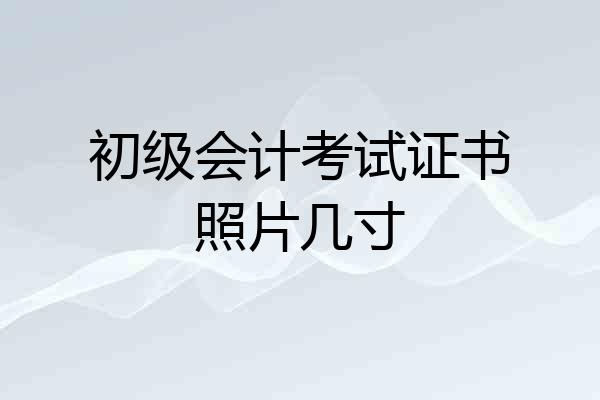 初级会计考试证书照片几寸