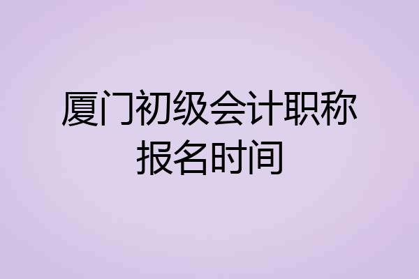 厦门初级会计职称报名时间