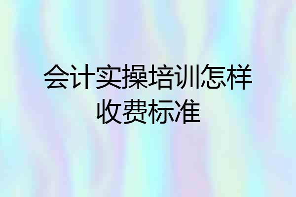 会计实操培训怎样收费标准
