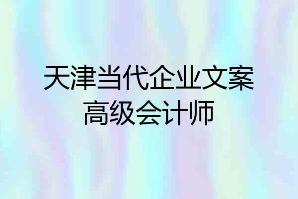 天津当代企业文案高级会计师