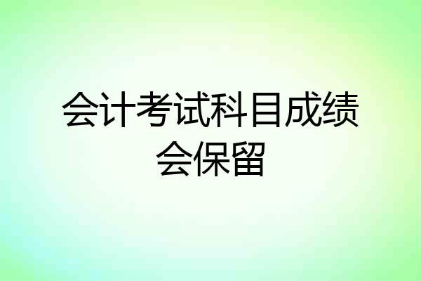 会计考试科目成绩会保留