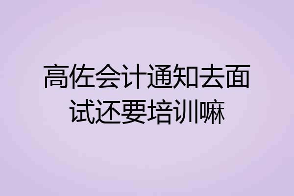 高佐会计通知去面试还要培训嘛