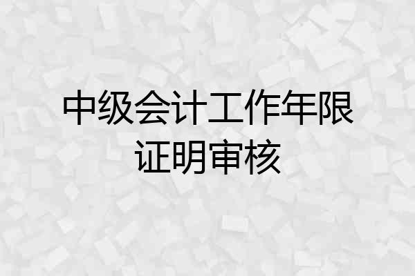 中级会计工作年限证明审核