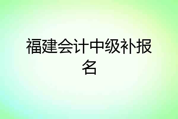 福建会计中级补报名