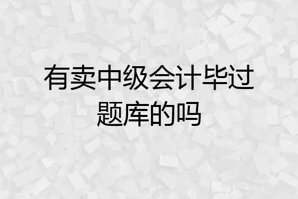 有卖中级会计毕过题库的吗