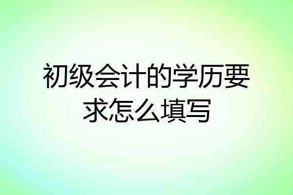 初级会计的学历要求怎么填写