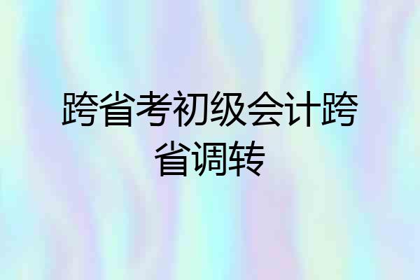 跨省考初级会计跨省调转