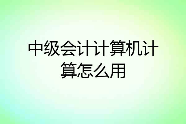 中级会计计算机计算怎么用