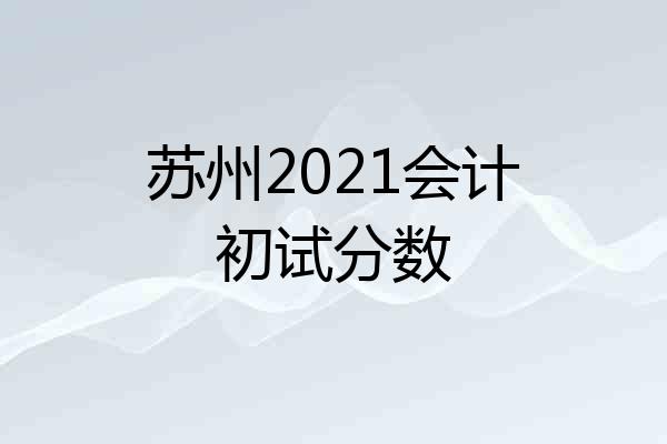 苏州2021会计初试分数