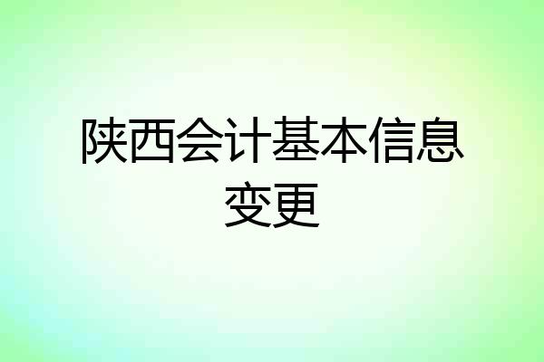 陕西会计基本信息变更