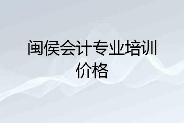 闽侯会计专业培训价格