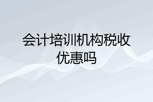 会计培训机构税收优惠吗