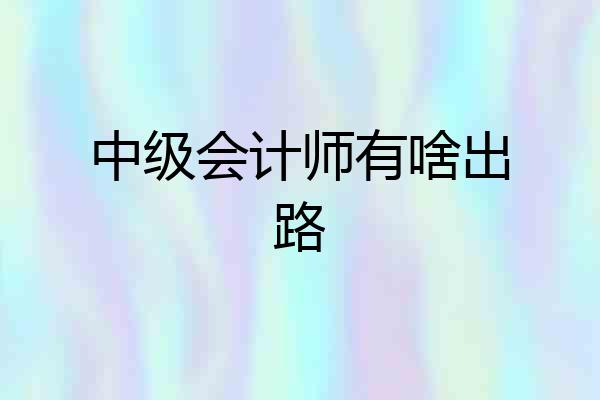 中级会计师有啥出路