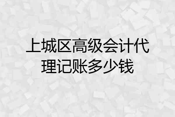 上城区高级会计代理记账多少钱
