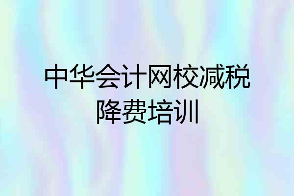 中华会计网校减税降费培训