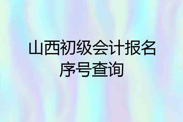 山西初级会计报名序号查询