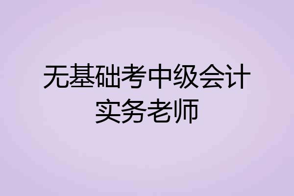 无基础考中级会计实务老师