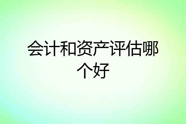 会计和资产评估哪个好