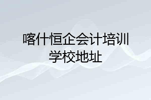 喀什恒企会计培训学校地址