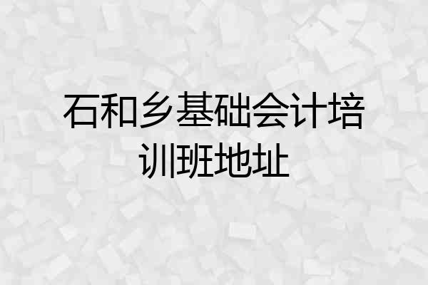 石和乡基础会计培训班地址
